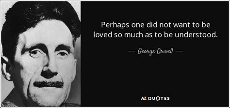 George Orwell Quote Perhaps One Did Not Want To Be Loved So Much