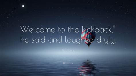 Tillie Cole Quote Welcome To The Kickback He Said And Laughed Dryly