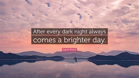 Laura Bates Quote After Every Dark Night Always Comes A Brighter Day”