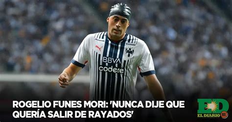 Rogelio Funes Mori Nunca Dije Que Quer A Salir De Rayados El Diario Mx