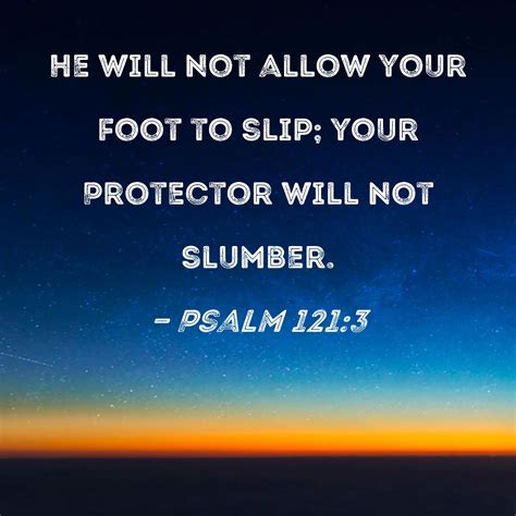 Psalm 121:3 He will not allow your foot to slip; your Protector will ...