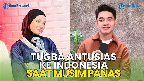 Tugba Semangat Ingin Ke Indonesia Lagi Temui Fiki Naki Saat Musim