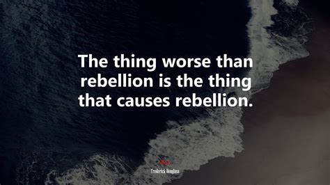 The Thing Worse Than Rebellion Is The Thing That Causes Rebellion