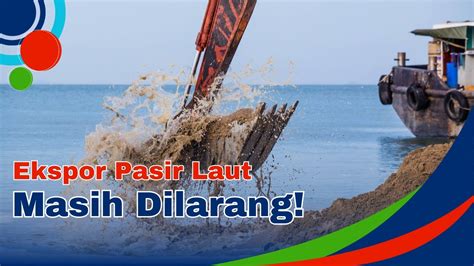 Dilarang Penjelasan Resmi Mengenai Larangan Ekspor Pasir Laut Di