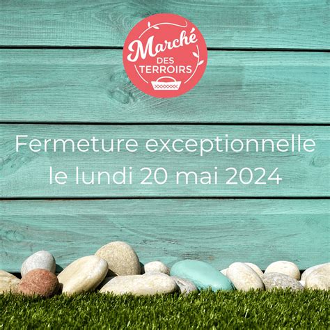 Fermeture Exceptionnelle Le Lundi 20 Mai 2024 Marché Des Terroirs