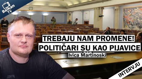 Ivica Martinoski Trebaju Nam Promene Politi Ari Su Kao Pijavice