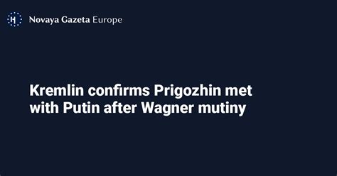 Kremlin Confirms Prigozhin Met With Putin After Wagner Mutiny — Novaya