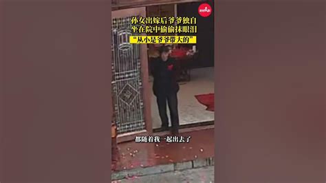 孙女出嫁后爷爷坐在院中偷偷抹眼泪 “从小是爷爷带大的，感情深厚”感动瞬间 结婚 爷爷 祖孙情 Dou小助手shorts Youtube