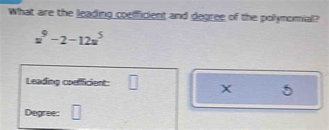 Solved What Are The Leading Coefficient And Degree Of The Polynomial X9 2 12x5 Leading