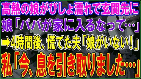 【スカッとする話】大雨で仕事を早退し帰宅すると高熱の娘がびしょ濡れで玄関先に「パパが家に入るなって…」→4時間後、慌てた夫「娘がいない！」私