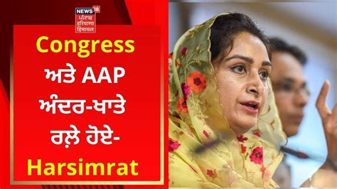 Congress ਅਤੇ Aap ਅੰਦਰ ਖਾਤੇ ਰਲ਼ੇ ਹੋਏ Harsimrat Badal Punjab Polls