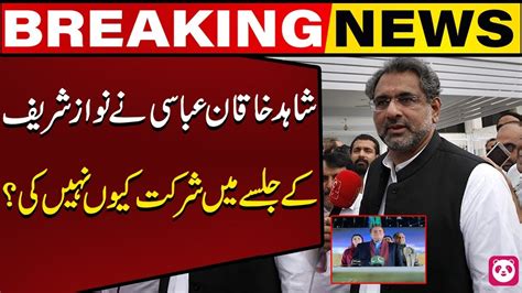 Why Did Not Shahid Khaqan Abbasi Attend The Nawaz Sharifs Jalsa