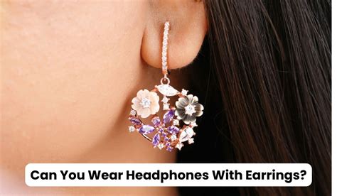 Can You Wear Headphones With Earrings Ultimate Guide