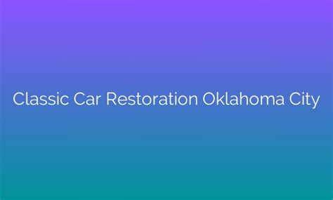 Reviving The Glory The Art Of Classic Car Restoration In Oklahoma City