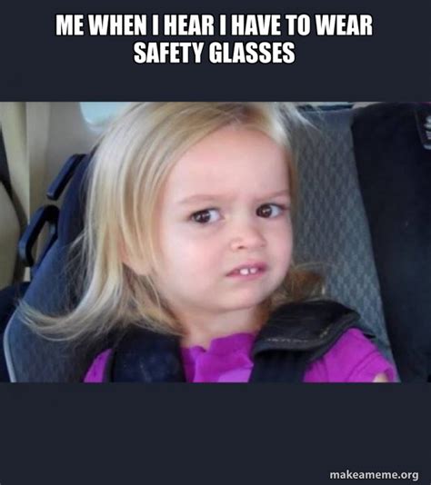 Me When I Hear I Have To Wear Safety Glasses Side Eyes Chloe Make A Meme