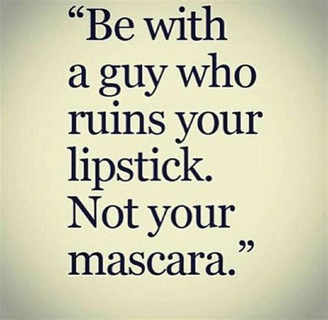 But With A Guy Who Ruins Your Lipstick Not Your Mascara True