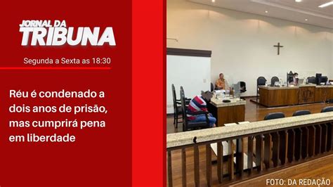 Réu é Condenado A Dois Anos De Prisão Mas Cumprirá Pena Em Liberdade