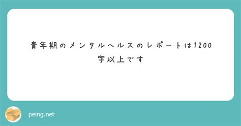 青年期のメンタルヘルスのレポートは1200字以上です Peing 質問箱