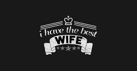 I Have The Best Wife Best Wife T Shirt Teepublic