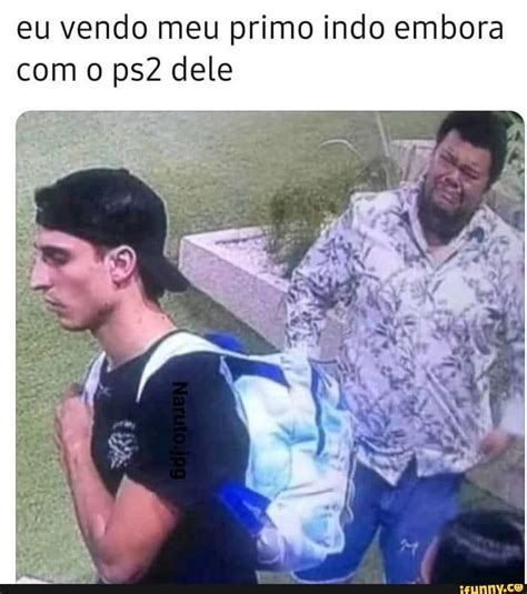 Eu Vendo Meu Primo Indo Embora O Dele Ifunny Brazil