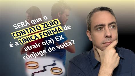 Será Que O Contato Zero é A única Forma De Atrair Oa Ex Conjuge De