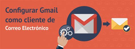 Aprende a configurar Gmail como cliente de correo electrónico