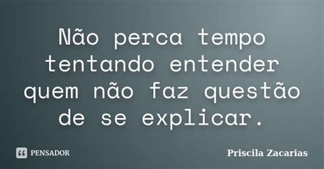 Não Perca Tempo Tentando Entender Quem Priscila Zacarias Pensador