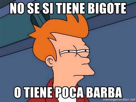 No Se Si Tiene Bigote O Tiene Poca Barba Futurama Fry Meme Generator