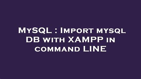 Mysql Import Mysql Db With Xampp In Command Line Youtube