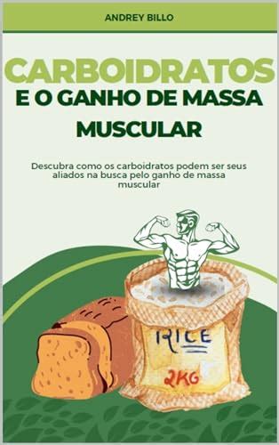 Carboidratos E O Ganho De Massa Muscular Descubra Como Os Carboidratos