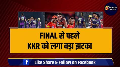 Ipl Final Kkr Vs Srh फाइनल से पहले Gambhir की टीम को लगा बड़ा झटका