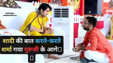 शादी की बात करते करते शर्मा गया गुरुजी के आगे। युवक आया दरबार ने शादी की पूछने गुरुजी ने क्या