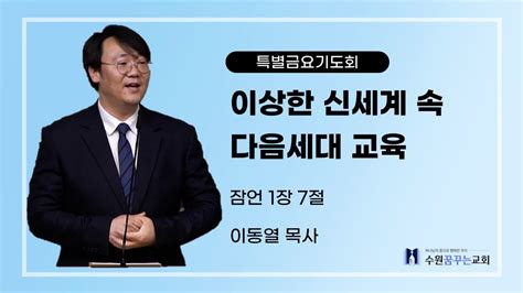 2024 07 19 이상한 신세계 속 다음세대 교육 이동열 목사 수원꿈꾸는교회 특별금요기도회 Youtube