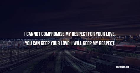 I Cannot Compromise My Respect For Your Love You Can Keep Your Love I Will Keep My Respect