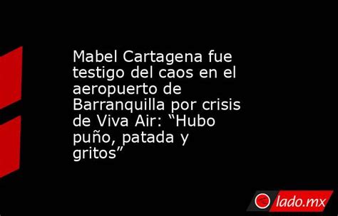 Mabel Cartagena Fue Testigo Del Caos En El Aeropuerto De Barranquilla