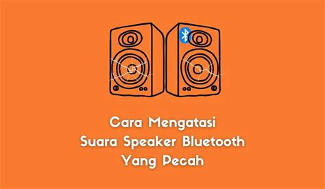 Cara Mengatasi Suara Speaker Bluetooth Yang Pecah