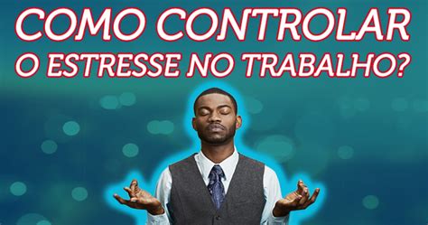 Como Controlar O Estresse No Trabalho