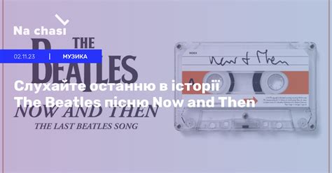 🎸 Слухайте останню в історії The Beatles пісню Now And Then Na Chasi