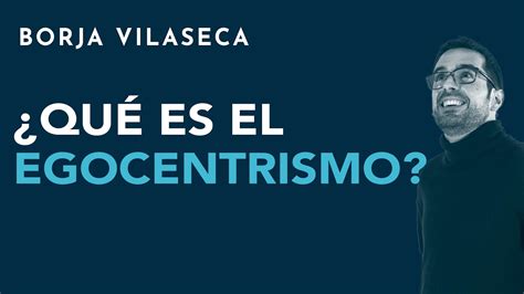 Qué es el egocentrismo Borja Vilaseca YouTube