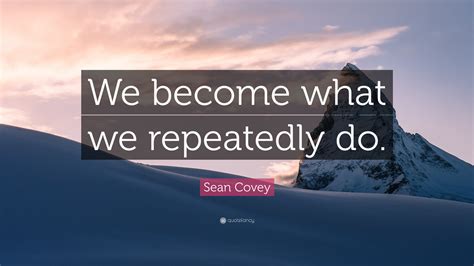 Sean Covey Quote: “We become what we repeatedly do.”