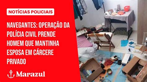 Navegantes Operação da Polícia Civil Prende Homem que Mantinha Esposa