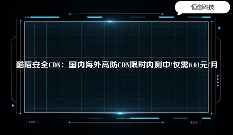 酷盾安全cdn：国内海外高防cdn限时内测中仅需001元月技术资讯 恒创科技