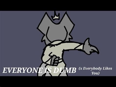 Everyone Is Dumb X Everybody Likes You Meme Youtube