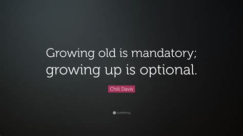 Chili Davis Quote Growing Old Is Mandatory Growing Up Is Optional