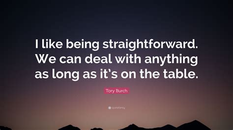 Tory Burch Quote I Like Being Straightforward We Can Deal With