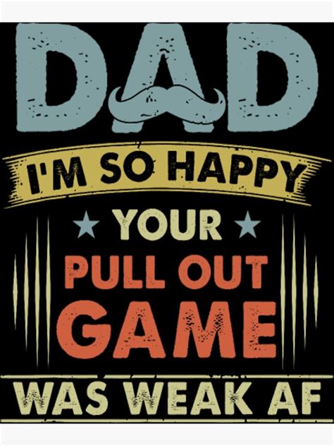 Dad I M So Happy Your Pull Out Game Was Weak Poster For Sale By