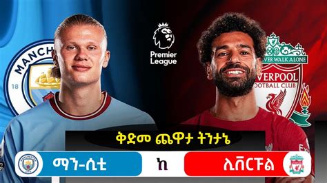 ማን ሲቲ ከ ሊቨርፑል ቅድመ ጨዋታ ትንታኔ Man City vs Liverpool Preview Premier