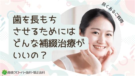 歯を長もちさせるためにはどんな補綴治療がいいの？｜高槻クローバー歯科 よくあるご質問