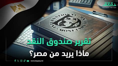 قراءة في تقرير صندوق النقد ماذا يريد من مصر وهل تسبب في ارتفاع