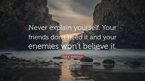 Ziad K Abdelnour Quote Never Explain Yourself Your Friends Dont